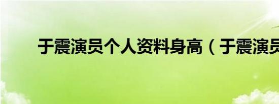 于震演员个人资料身高（于震演员）