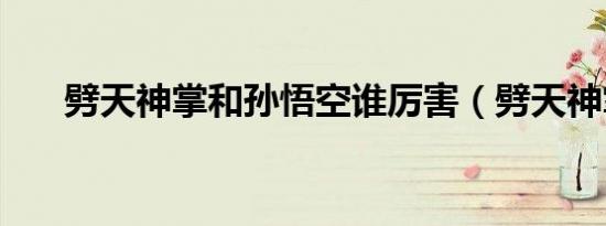 劈天神掌和孙悟空谁厉害（劈天神掌）