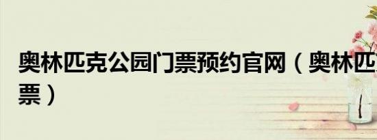 奥林匹克公园门票预约官网（奥林匹克公园门票）