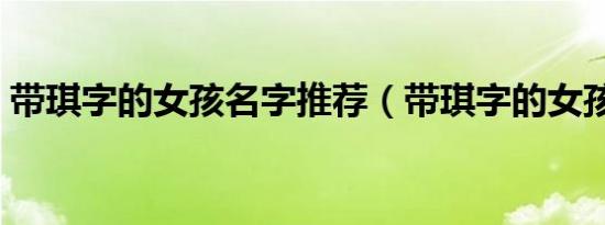 带琪字的女孩名字推荐（带琪字的女孩名字）