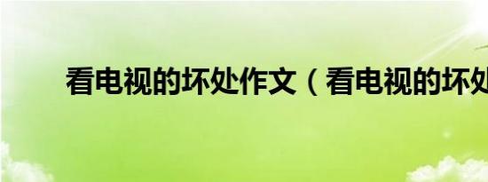 看电视的坏处作文（看电视的坏处）