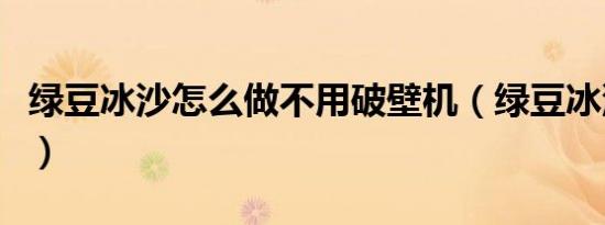绿豆冰沙怎么做不用破壁机（绿豆冰沙怎么做）