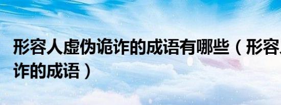 形容人虚伪诡诈的成语有哪些（形容人虚伪诡诈的成语）