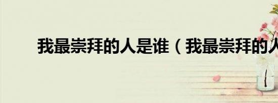 我最崇拜的人是谁（我最崇拜的人）
