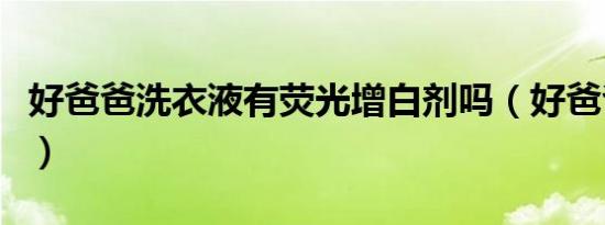 好爸爸洗衣液有荧光增白剂吗（好爸爸洗衣液）