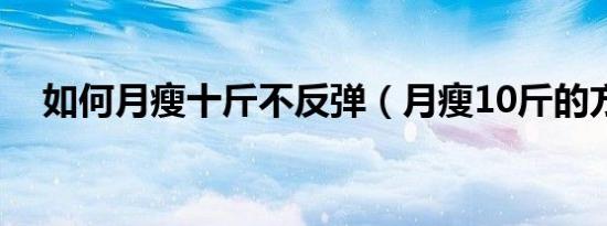 如何月瘦十斤不反弹（月瘦10斤的方法）