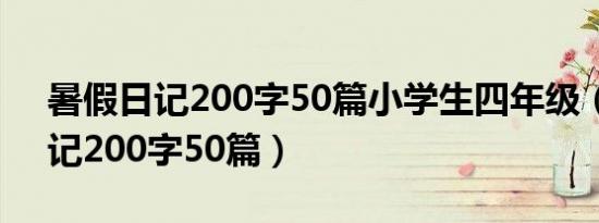 暑假日记200字50篇小学生四年级（暑假日记200字50篇）
