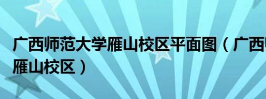 广西师范大学雁山校区平面图（广西师范大学雁山校区）