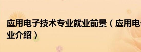 应用电子技术专业就业前景（应用电子技术专业介绍）