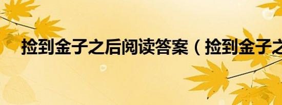捡到金子之后阅读答案（捡到金子之后）