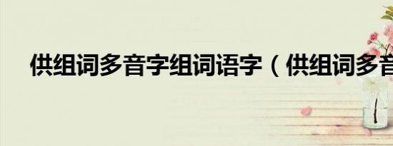 供组词多音字组词语字（供组词多音字）