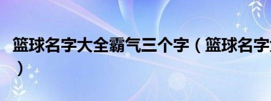 篮球名字大全霸气三个字（篮球名字大全霸气）