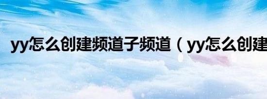 yy怎么创建频道子频道（yy怎么创建频道）