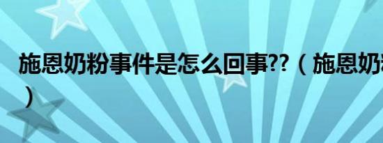施恩奶粉事件是怎么回事??（施恩奶粉怎么样）