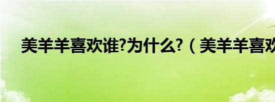 美羊羊喜欢谁?为什么?（美羊羊喜欢谁）
