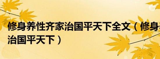 修身养性齐家治国平天下全文（修身养性齐家治国平天下）
