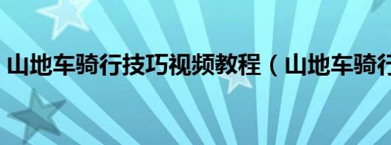 山地车骑行技巧视频教程（山地车骑行技巧）