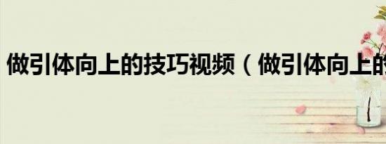 做引体向上的技巧视频（做引体向上的技巧）
