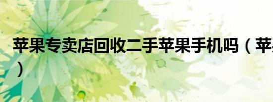 苹果专卖店回收二手苹果手机吗（苹果专卖店）