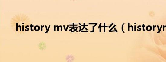 history mv表达了什么（historymv）