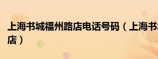 上海书城福州路店电话号码（上海书城福州路店）