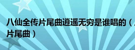 八仙全传片尾曲逍遥无穷是谁唱的（八仙全传片尾曲）
