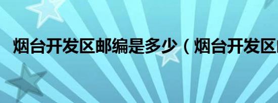 烟台开发区邮编是多少（烟台开发区邮编）