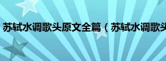 苏轼水调歌头原文全篇（苏轼水调歌头原文）