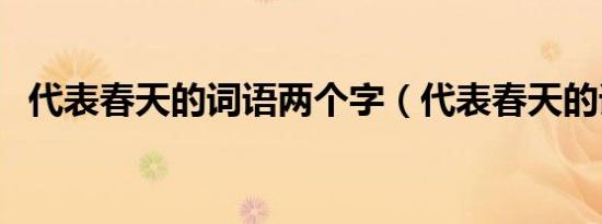 代表春天的词语两个字（代表春天的词语）