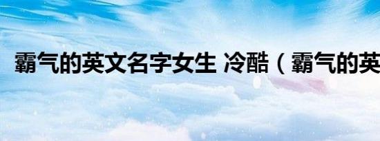 霸气的英文名字女生 冷酷（霸气的英文名）