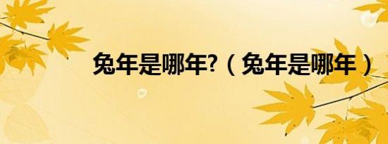 兔年是哪年?（兔年是哪年）