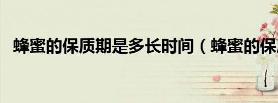 蜂蜜的保质期是多长时间（蜂蜜的保质期）