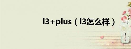 l3+plus（l3怎么样）