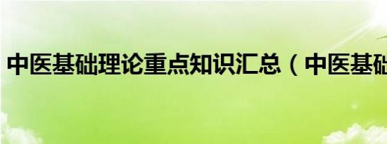 中医基础理论重点知识汇总（中医基础理论）
