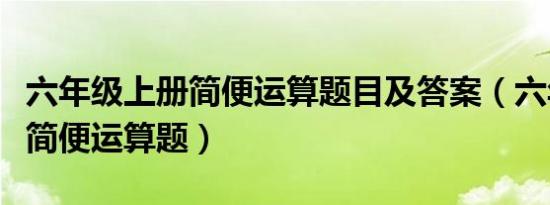六年级上册简便运算题目及答案（六年级上册简便运算题）