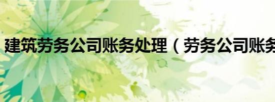建筑劳务公司账务处理（劳务公司账务处理）