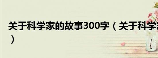 关于科学家的故事300字（关于科学家的故事）