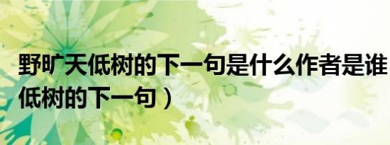 野旷天低树的下一句是什么作者是谁（野旷天低树的下一句）