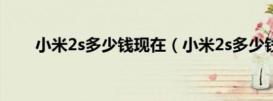小米2s多少钱现在（小米2s多少钱）
