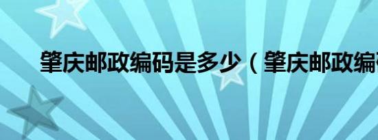 肇庆邮政编码是多少（肇庆邮政编码）