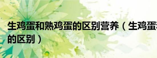 生鸡蛋和熟鸡蛋的区别营养（生鸡蛋和熟鸡蛋的区别）