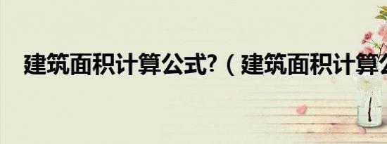 建筑面积计算公式?（建筑面积计算公式）