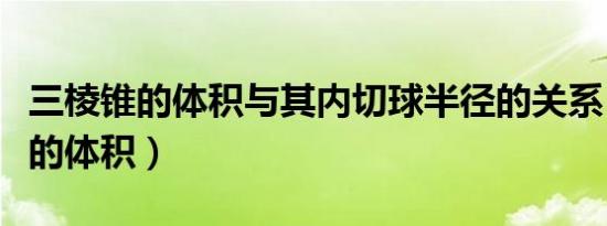 三棱锥的体积与其内切球半径的关系（三棱锥的体积）