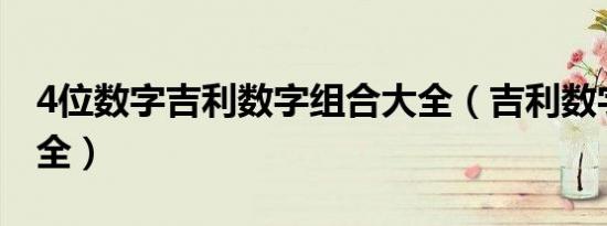 4位数字吉利数字组合大全（吉利数字组合大全）