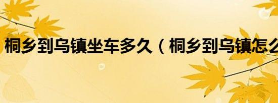 桐乡到乌镇坐车多久（桐乡到乌镇怎么坐车）