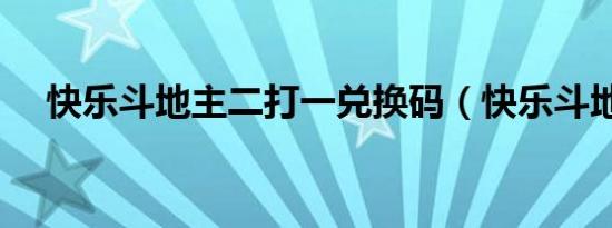 快乐斗地主二打一兑换码（快乐斗地主）