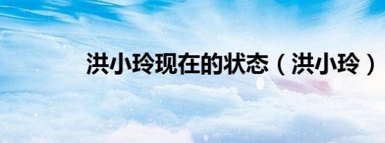 洪小玲现在的状态（洪小玲）