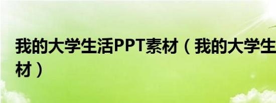 我的大学生活PPT素材（我的大学生活ppt素材）