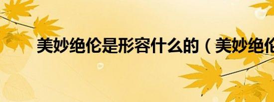 美妙绝伦是形容什么的（美妙绝伦）
