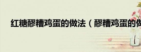 红糖醪糟鸡蛋的做法（醪糟鸡蛋的做法）